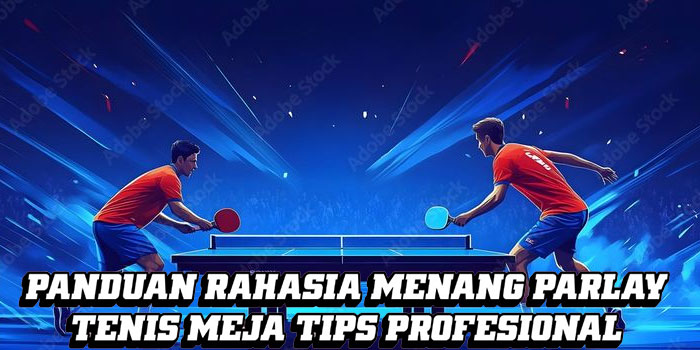 Panduan Rahasia Menang Parlay Tenis Meja Tips Profesional