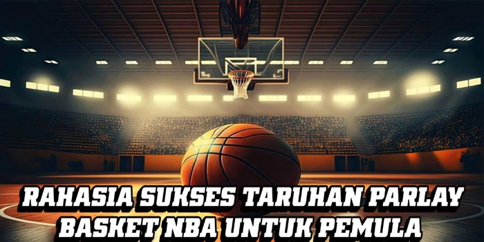 Rahasia Sukses Taruhan Parlay Basket NBA untuk Pemula